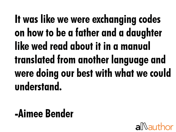 It was like we were exchanging codes on how to be a father and a daughter like wed read about it in... - Aimee Bender Quote GIF