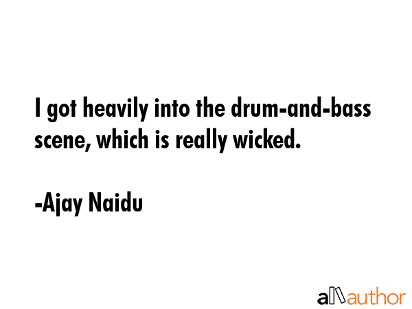 I got heavily into the drum-and-bass scene, which is really wicked. - Ajay Naidu Quote GIF