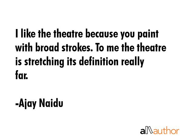 I like the theatre because you paint with broad strokes. To me the theatre is stretching its... - Ajay Naidu Quote GIF