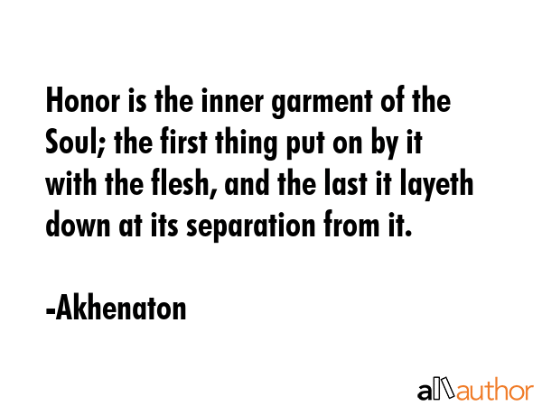 Honor is the inner garment of the Soul; the first thing put on by it with the flesh, and the last... - Akhenaton Quote GIF