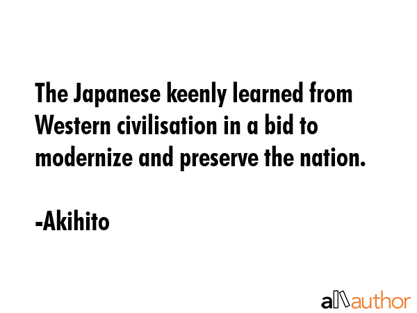The Japanese keenly learned from Western civilisation in a bid to modernize and preserve the nation. - Akihito Quote GIF
