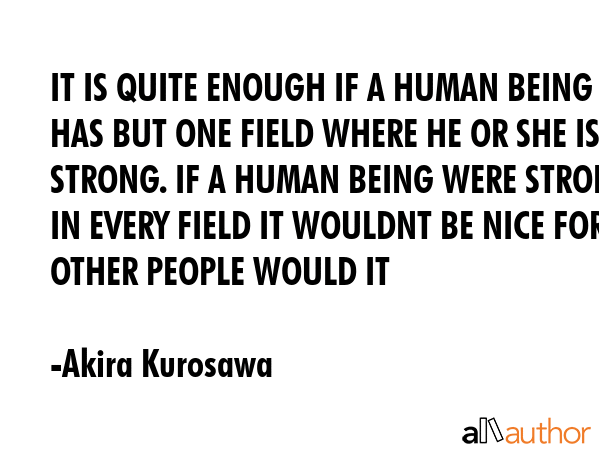 IT IS QUITE ENOUGH IF A HUMAN BEING HAS BUT ONE FIELD WHERE HE OR SHE IS STRONG. IF A HUMAN BEING... - Akira Kurosawa Quote GIF