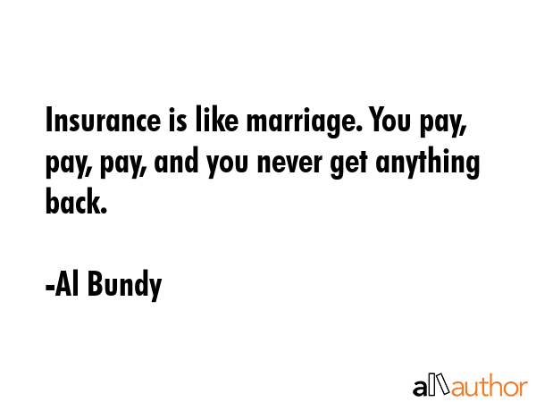 Insurance is like marriage. You pay, pay, pay, and you never get anything back. - Al Bundy Quote GIF
