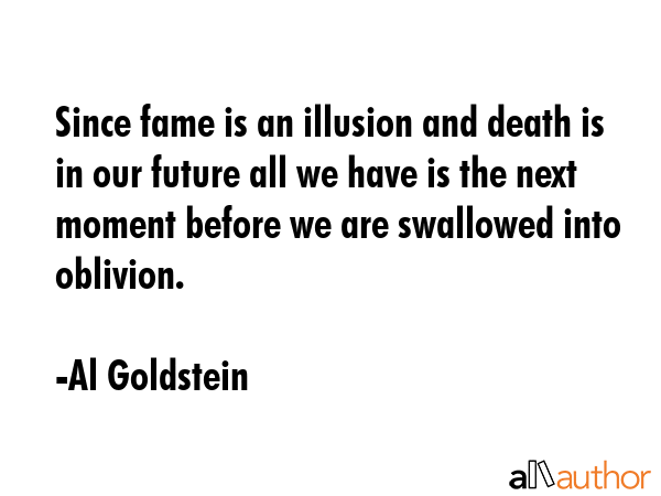 Since fame is an illusion and death is in our future all we have is the next moment before we are... - Al Goldstein Quote GIF