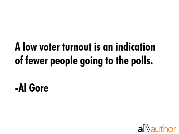 A low voter turnout is an indication of fewer people going to the polls. - Al Gore Quote GIF