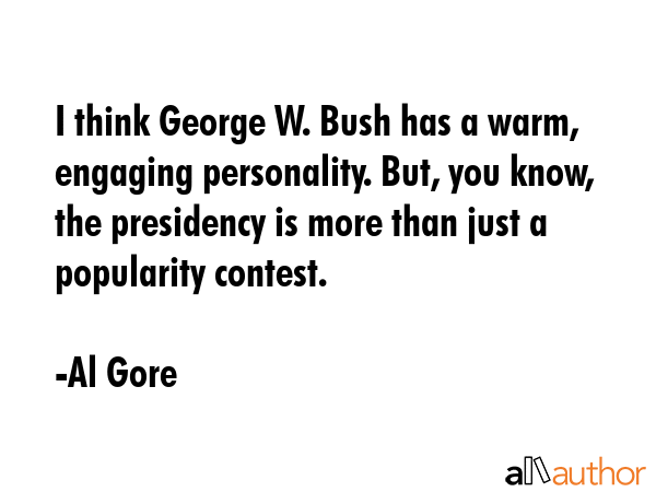 I think George W. Bush has a warm, engaging personality. But, you know, the presidency is more than... - Al Gore Quote GIF