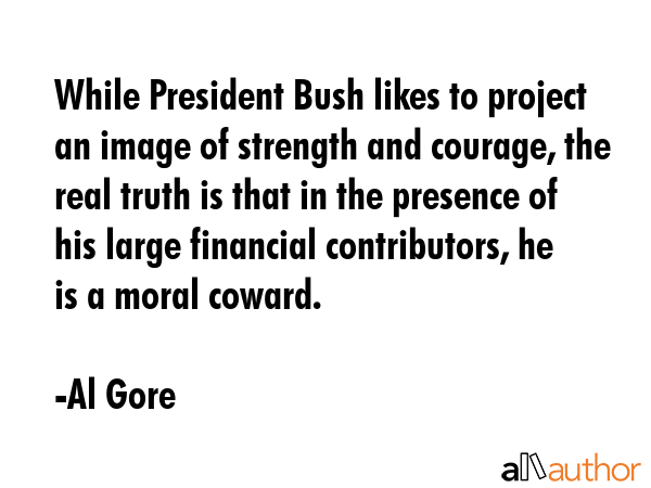 While President Bush likes to project an image of strength and courage, the real truth is that in... - Al Gore Quote GIF