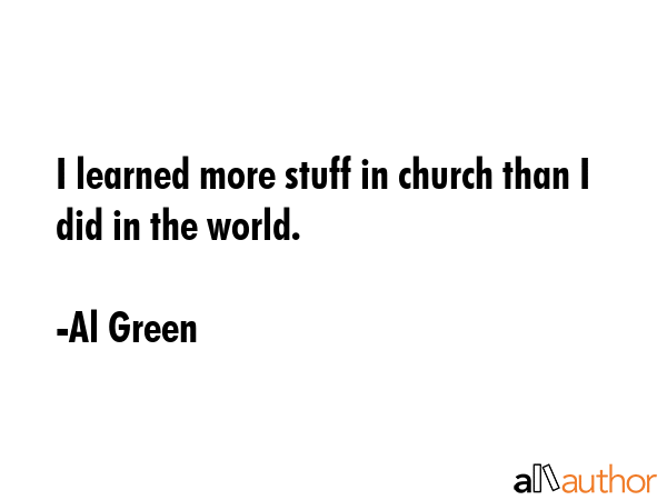 I learned more stuff in church than I did in the world. - Al Green Quote GIF