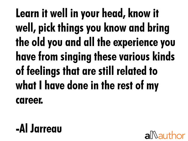 Learn it well in your head, know it well, pick things you know and bring the old you and all the... - Al Jarreau Quote GIF