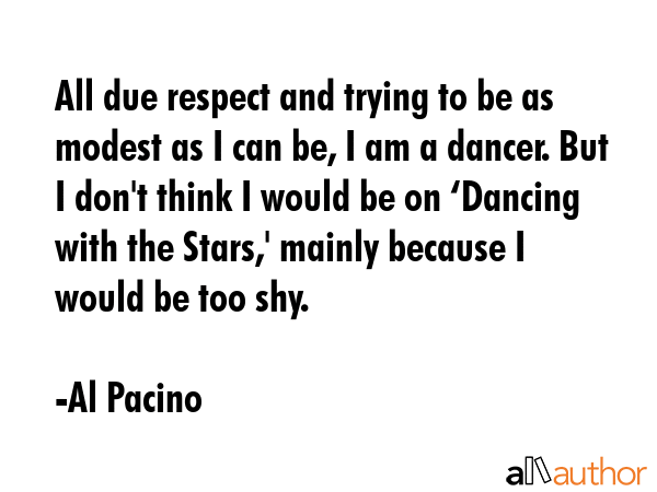 All due respect and trying to be as modest as I can be, I am a dancer. But I don\
