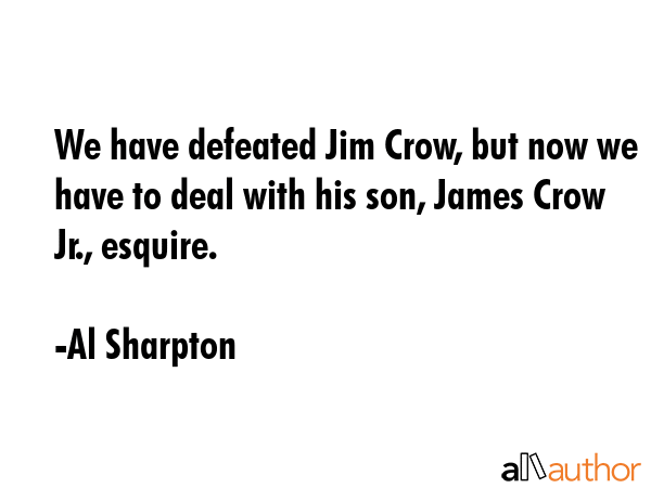 We have defeated Jim Crow, but now we have to deal with his son, James Crow Jr., esquire. - Al Sharpton Quote GIF