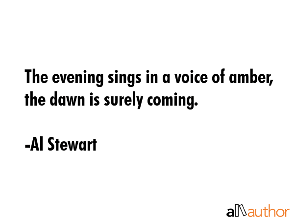 The evening sings in a voice of amber, the dawn is surely coming. - Al Stewart Quote GIF