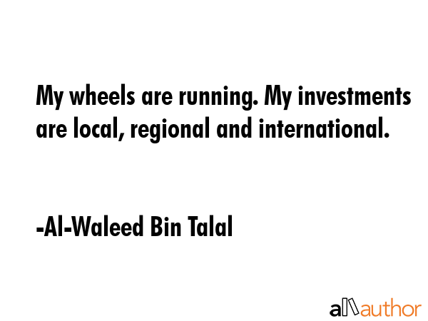 My wheels are running. My investments are local, regional and international. - Al-Waleed Bin Talal Quote GIF