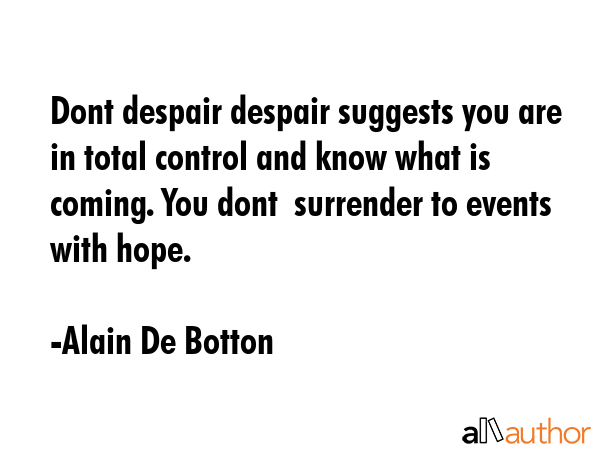 Dont despair despair suggests you are in total control and know what is coming. You dont  surrender... - Alain De Botton Quote GIF