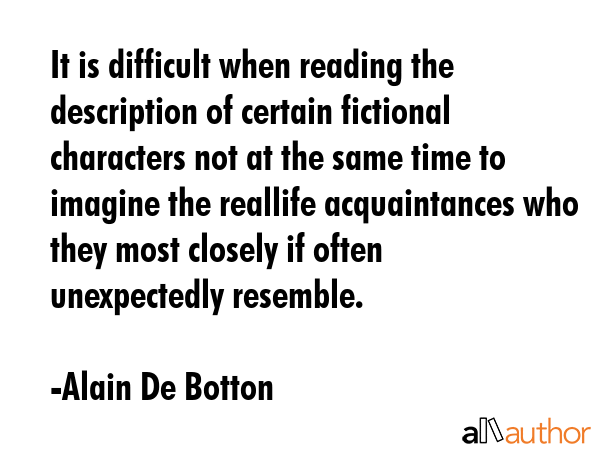 It is difficult when reading the description of certain fictional characters not at the same time... - Alain De Botton Quote GIF