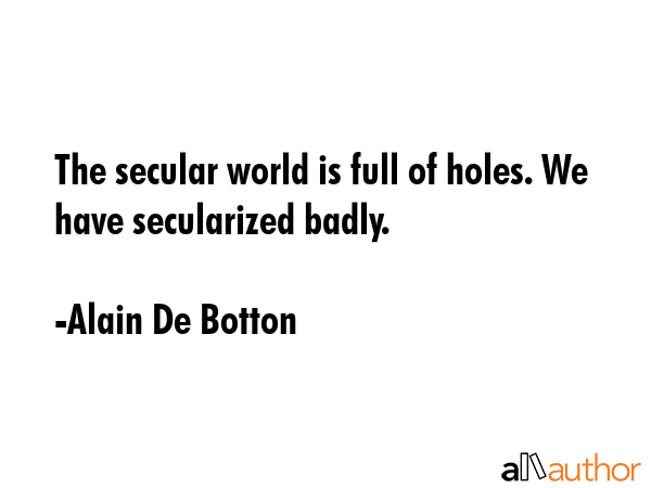 The secular world is full of holes. We have secularized badly. - Alain De Botton Quote GIF