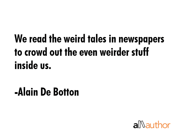 We read the weird tales in newspapers to crowd out the even weirder stuff inside us. - Alain De Botton Quote GIF