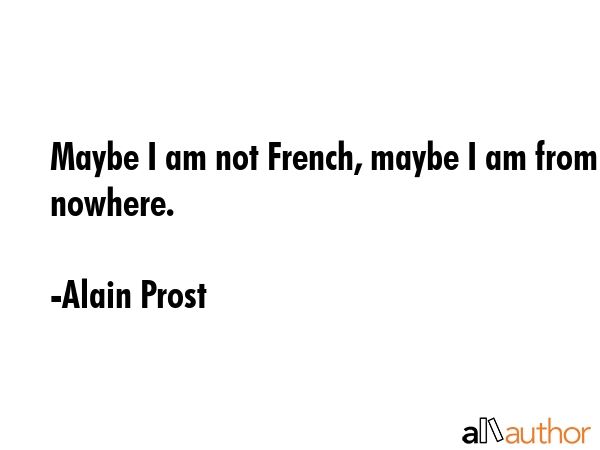 Maybe I am not French, maybe I am from nowhere. - Alain Prost Quote GIF