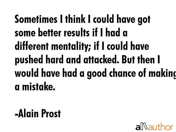 Sometimes I think I could have got some better results if I had a different mentality; if I could... - Alain Prost Quote GIF