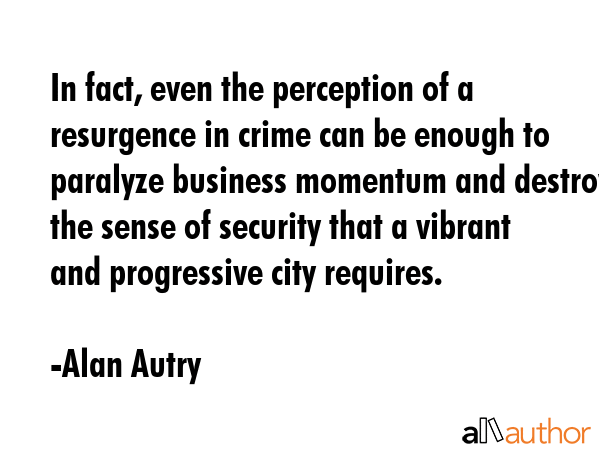 In fact, even the perception of a resurgence in crime can be enough to paralyze business momentum... - Alan Autry Quote GIF