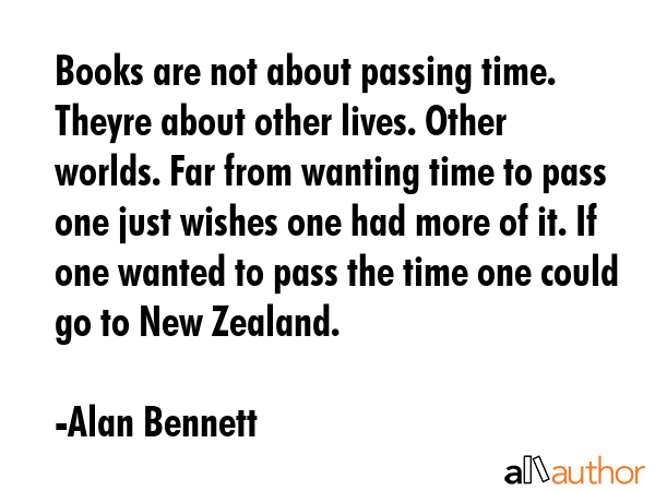 Books are not about passing time. Theyre about other lives. Other worlds. Far from wanting time to... - Alan Bennett Quote GIF