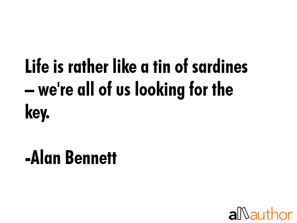 Life is rather like a tin of sardines – we\