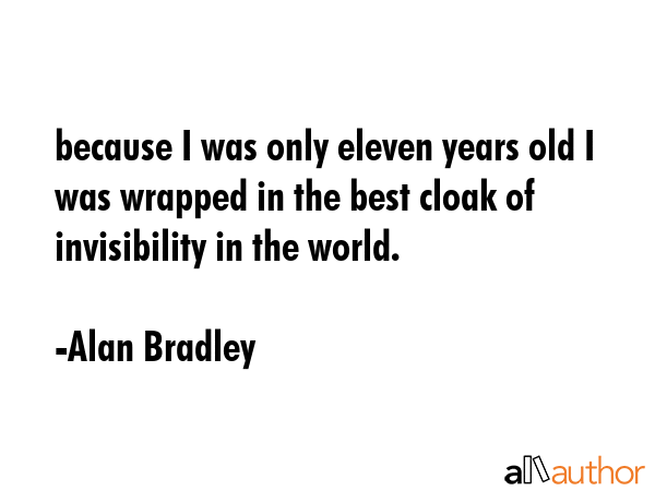 because I was only eleven years old I was wrapped in the best cloak of invisibility in the world. - Alan Bradley Quote