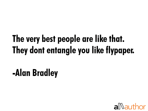 The very best people are like that. They dont entangle you like flypaper. - Alan Bradley Quote GIF