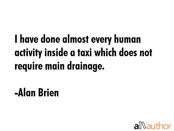 I have done almost every human activity inside a taxi which does not require main drainage. - Alan Brien Quote GIF