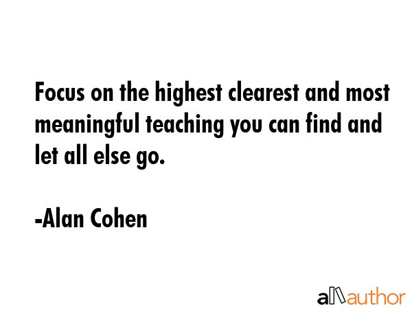 Focus on the highest clearest and most meaningful teaching you can find and let all else go. - Alan Cohen Quote GIF