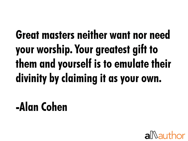 Great masters neither want nor need your worship. Your greatest gift to them and yourself is to... - Alan Cohen Quote GIF