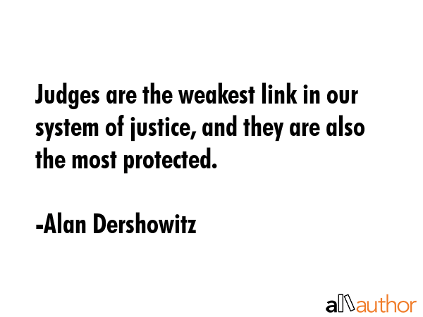 Judges are the weakest link in our system of justice, and they are also the most protected. - Alan Dershowitz Quote GIF