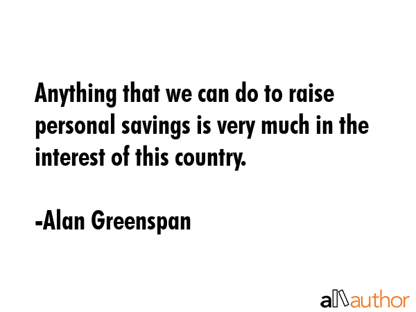 Anything that we can do to raise personal savings is very much in the interest of this country. - Alan Greenspan Quote GIF