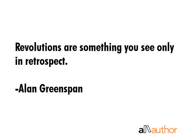 Revolutions are something you see only in retrospect. - Alan Greenspan Quote GIF
