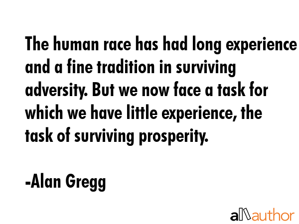 The human race has had long experience and a fine tradition in surviving adversity. But we now face... - Alan Gregg Quote GIF