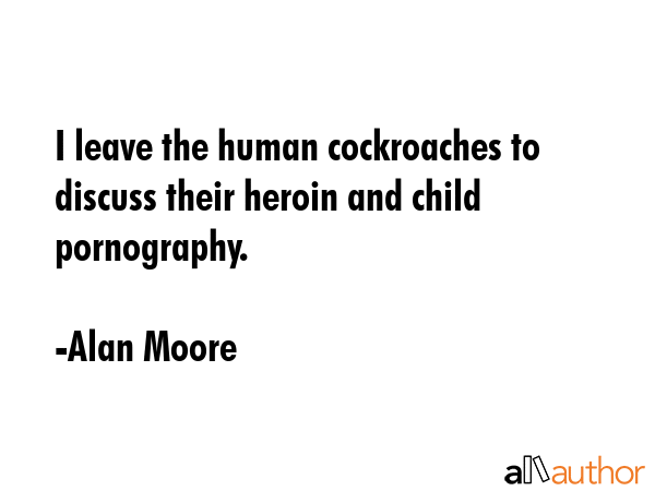 I leave the human cockroaches to discuss their heroin and child pornography. - Alan Moore Quote