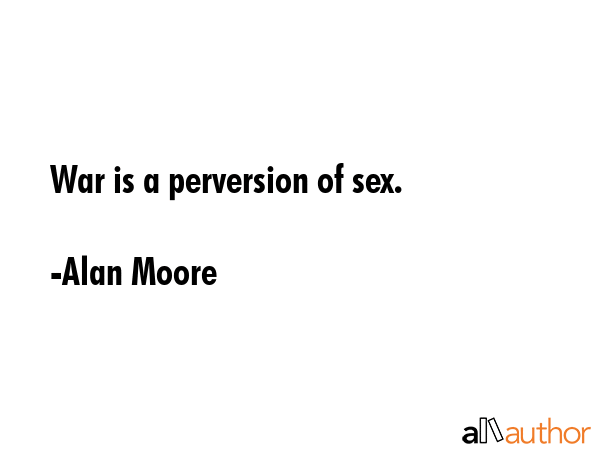 War is a perversion of sex. - Alan Moore Quote GIF