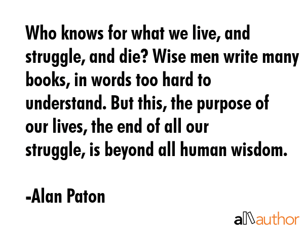 Who knows for what we live, and struggle, and die? Wise men write many books, in words too hard to... - Alan Paton Quote GIF