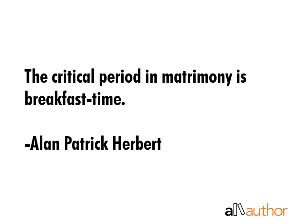 The critical period in matrimony is breakfast-time. - Alan Patrick Herbert Quote GIF