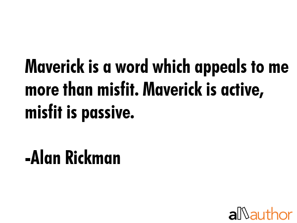 Maverick is a word which appeals to me more than misfit. Maverick is active, misfit is passive. - Alan Rickman Quote GIF