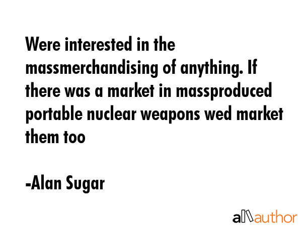Were interested in the massmerchandising of anything. If there was a market in massproduced... - Alan Sugar Quote GIF