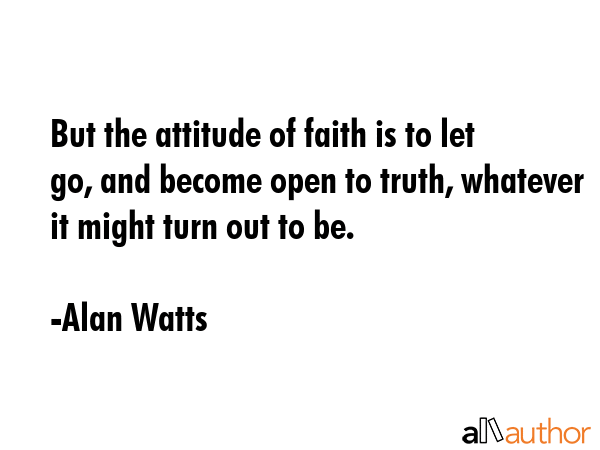 But the attitude of faith is to let go, and become open to truth, whatever it might turn out to be. - Alan Watts Quote GIF