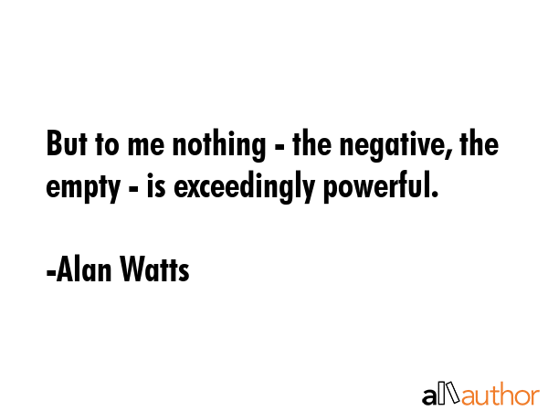 But to me nothing - the negative, the empty - is exceedingly powerful. - Alan Watts Quote GIF