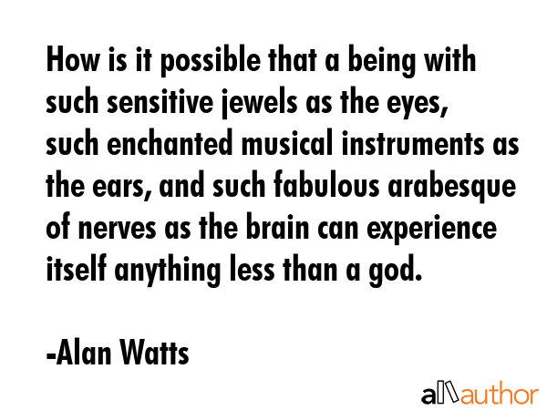 How is it possible that a being with such sensitive jewels as the eyes, such enchanted musical... - Alan Watts Quote GIF