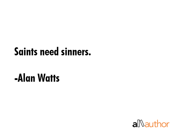 Saints need sinners. - Alan Watts Quote