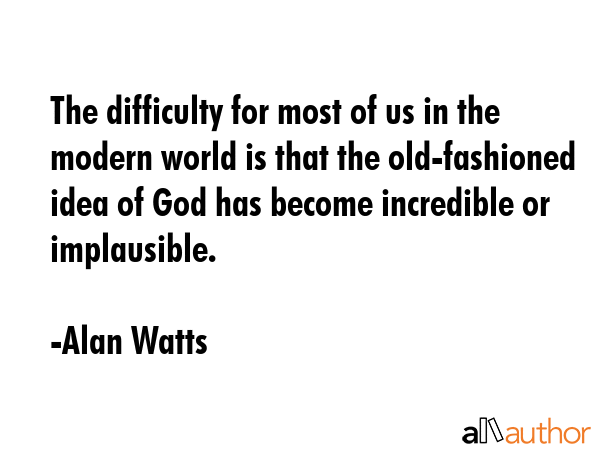 The difficulty for most of us in the modern world is that the old-fashioned idea of God has become... - Alan Watts Quote GIF