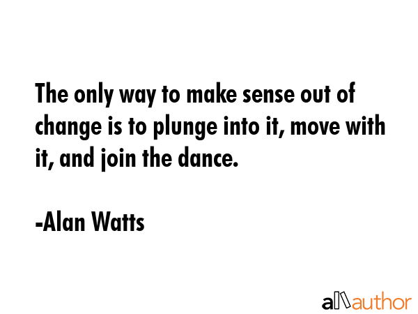 The only way to make sense out of change is to plunge into it, move with it, and join the dance. - Alan Watts Quote GIF
