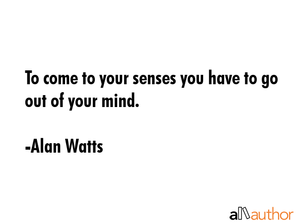To come to your senses you have to go out of your mind. - Alan Watts Quote GIF