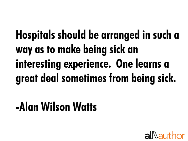 Hospitals should be arranged in such a way as to make being sick an interesting experience.  One... - Alan Wilson Watts Quote GIF