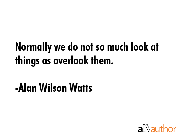 Normally we do not so much look at things as overlook them. - Alan Wilson Watts Quote GIF